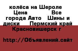 колёса на Шероле › Цена ­ 10 000 - Все города Авто » Шины и диски   . Пермский край,Красновишерск г.